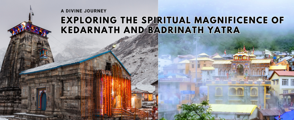 A Divine Journey: Exploring the Spiritual Magnificence of Kedarnath and Badrinath Yatra