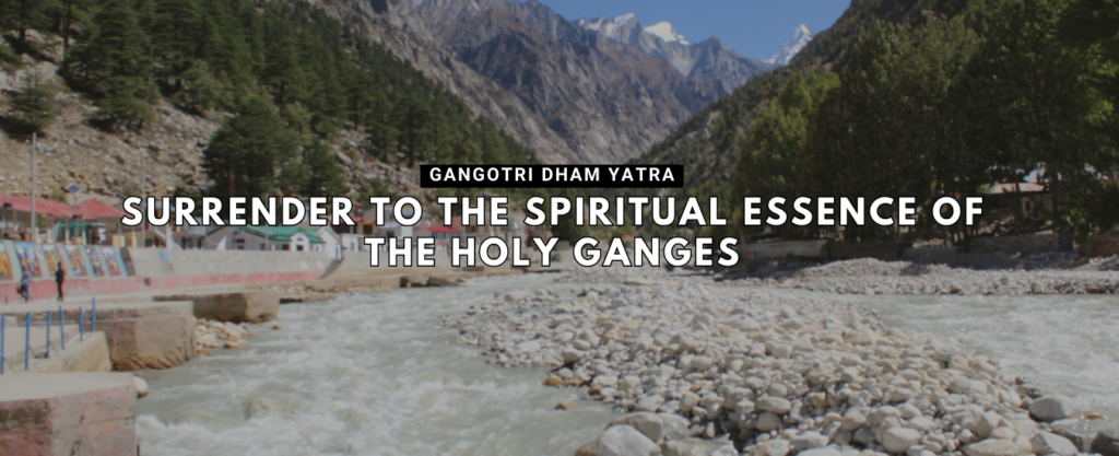 Gangotri Dham Yatra: Surrender to the Spiritual Essence of the Holy Ganges